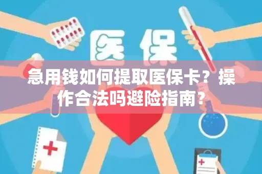 急用钱如何提取医保卡？操作合法吗避险指南？